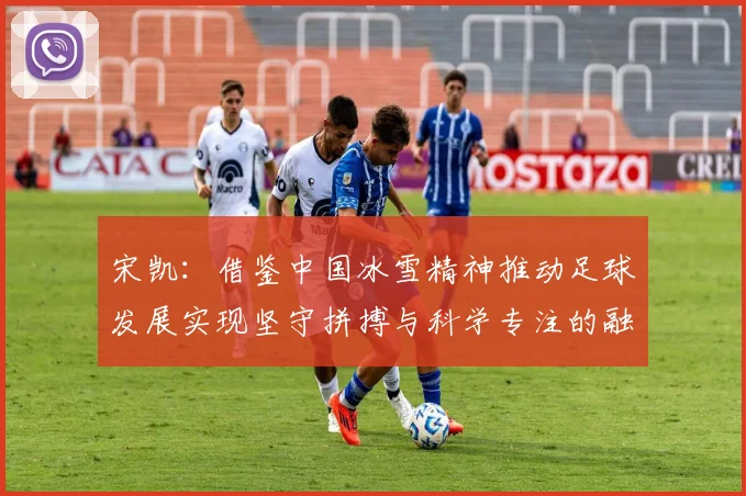 宋凯：借鉴中国冰雪精神推动足球发展实现坚守拼搏与科学专注的融合