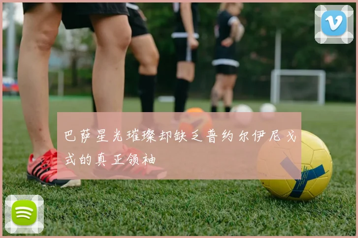 巴萨星光璀璨却缺乏普约尔伊尼戈式的真正领袖