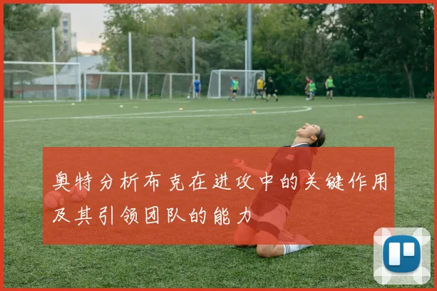 奥特分析布克在进攻中的关键作用及其引领团队的能力
