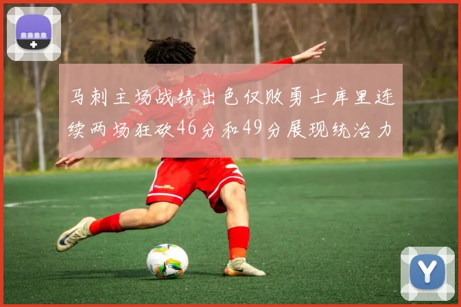 马刺主场战绩出色仅败勇士库里连续两场狂砍46分和49分展现统治力