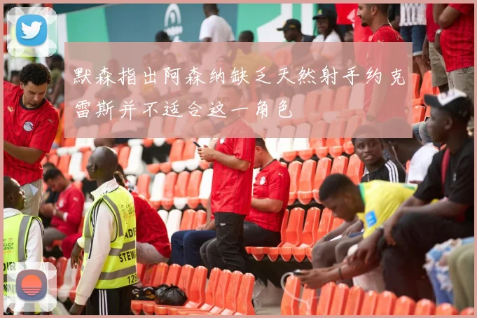 默森指出阿森纳缺乏天然射手约克雷斯并不适合这一角色