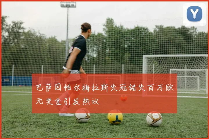 巴萨因帕尔梅拉斯失冠错失百万欧元奖金引发热议