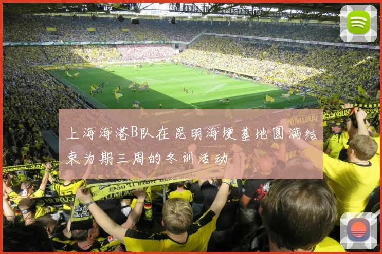 上海海港B队在昆明海埂基地圆满结束为期三周的冬训活动