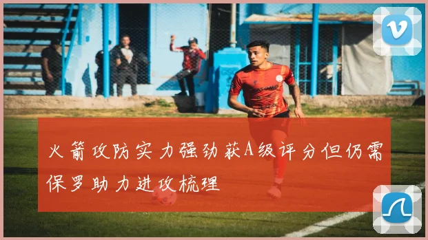 火箭攻防实力强劲获A级评分但仍需保罗助力进攻梳理
