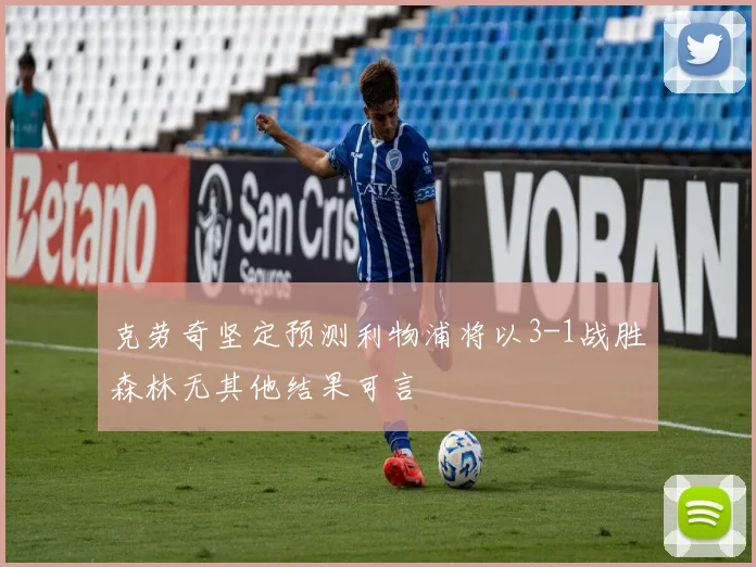 克劳奇坚定预测利物浦将以3-1战胜森林无其他结果可言