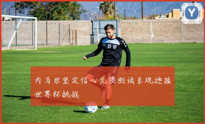 内马尔坚定信心无须测试乐观迎接世界杯挑战