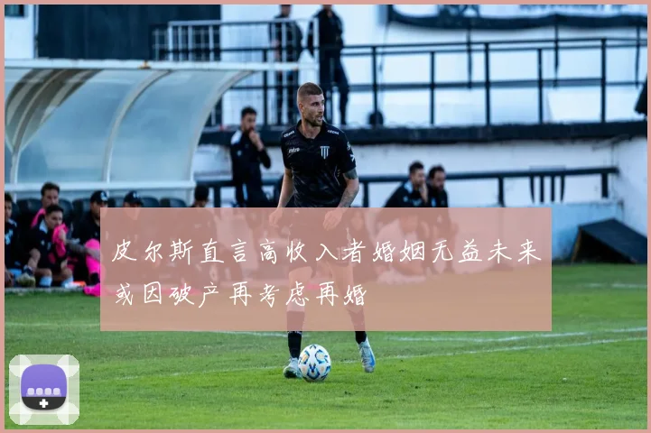 皮尔斯直言高收入者婚姻无益未来或因破产再考虑再婚