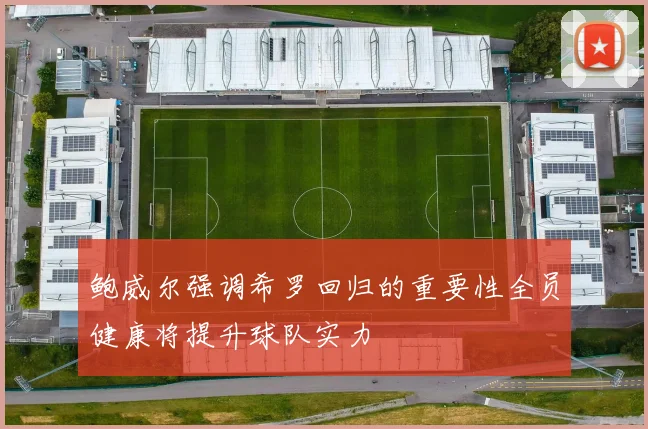 鲍威尔强调希罗回归的重要性全员健康将提升球队实力
