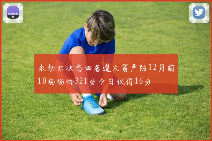 米切尔状态回落遭火箭严防12月前10场场均321分今日仅得16分