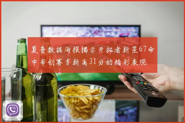 夏普数据海报揭示开拓者新星67命中率创赛季新高31分的精彩表现
