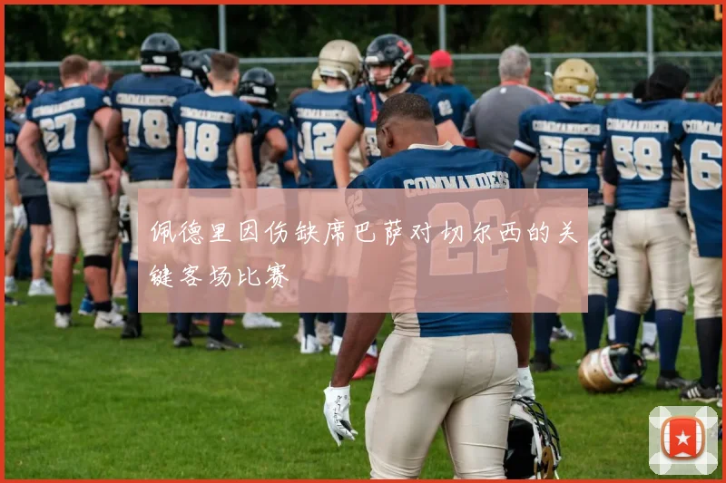 佩德里因伤缺席巴萨对切尔西的关键客场比赛