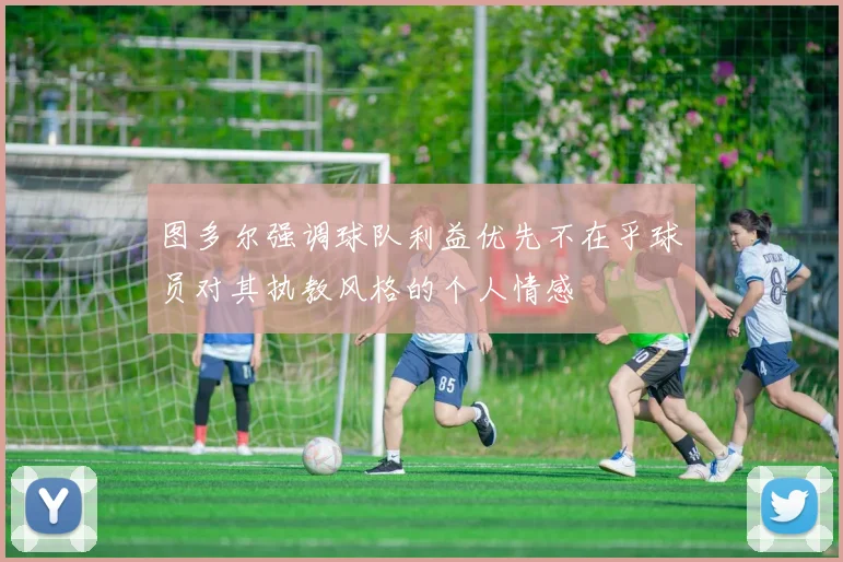 图多尔强调球队利益优先不在乎球员对其执教风格的个人情感